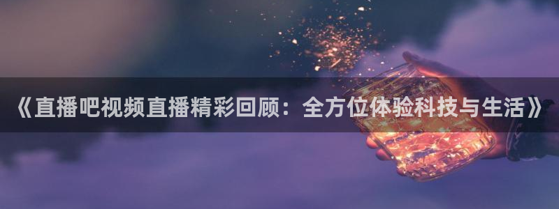 qszb球神直播首页：《直播吧视频直播精彩回顾：全方位体验科技与生活》